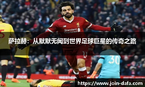 萨拉赫：从默默无闻到世界足球巨星的传奇之路