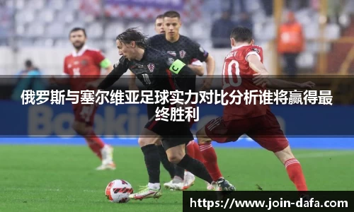 俄罗斯与塞尔维亚足球实力对比分析谁将赢得最终胜利
