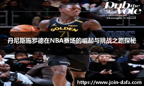 丹尼斯施罗德在NBA赛场的崛起与挑战之路探秘