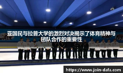 亚国民与拉普大学的激烈对决揭示了体育精神与团队合作的重要性