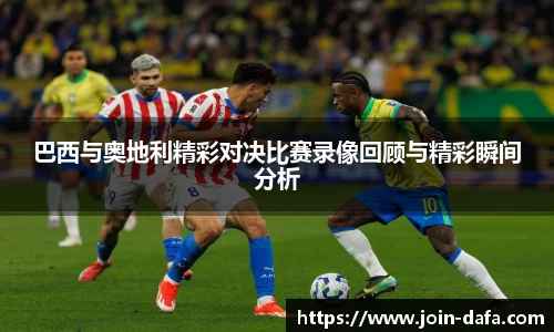 巴西与奥地利精彩对决比赛录像回顾与精彩瞬间分析