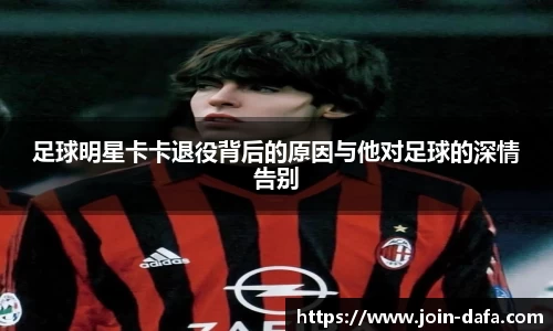 足球明星卡卡退役背后的原因与他对足球的深情告别